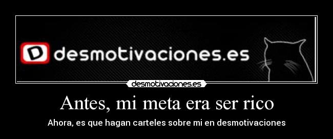 Antes, mi meta era ser rico - Ahora, es que hagan carteles sobre mi en desmotivaciones