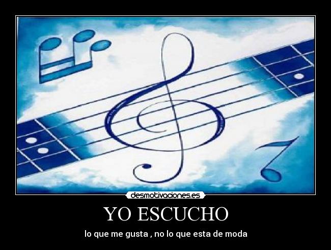 YO ESCUCHO - lo que me gusta , no lo que esta de moda