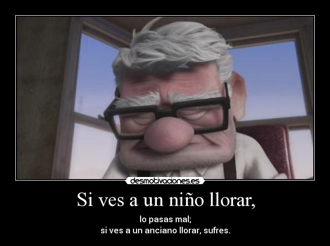 Si ves a un niño llorar, - lo pasas mal;
si ves a un anciano llorar, sufres.
