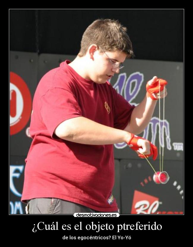 ¿Cuál es el objeto ptreferido - de los egocéntricos? El Yo-Yó