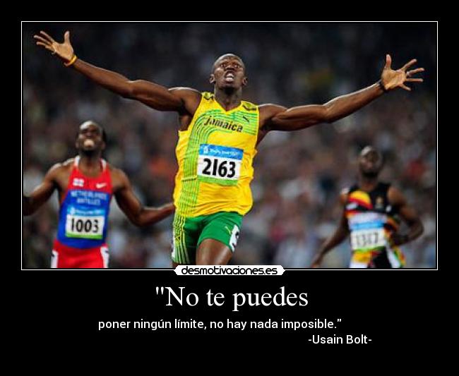 No te puedes - poner ningún límite, no hay nada imposible.       
                                                                              -Usain Bolt-
