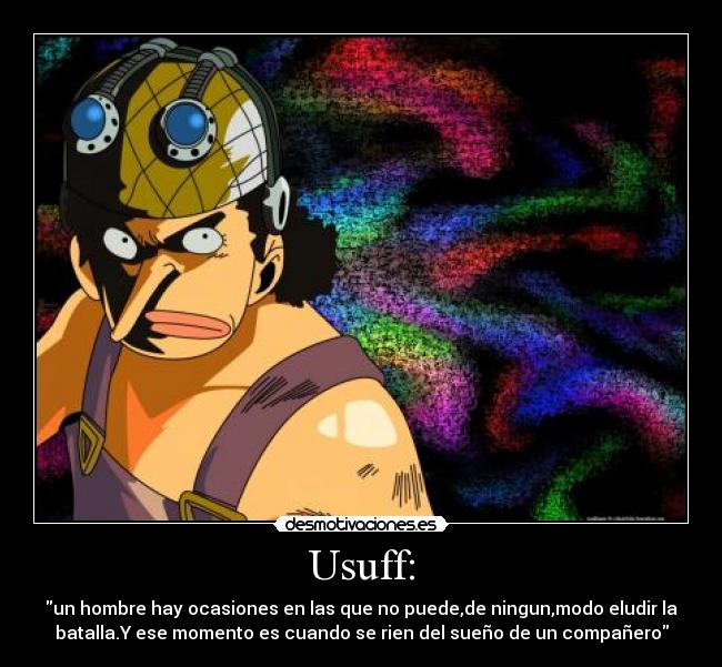 Usuff: - un hombre hay ocasiones en las que no puede,de ningun,modo eludir la
batalla.Y ese momento es cuando se rien del sueño de un compañero