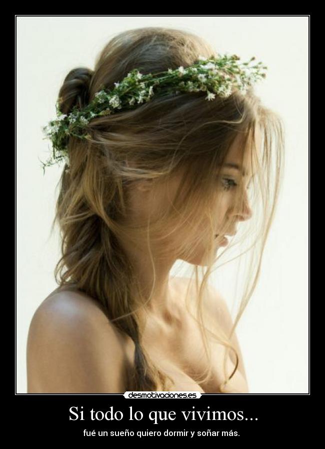 Si todo lo que vivimos... - fué un sueño quiero dormir y soñar más.