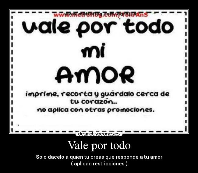 Vale por todo - Solo dacelo a quien tu creas que responde a tu amor
( aplican restricciones )