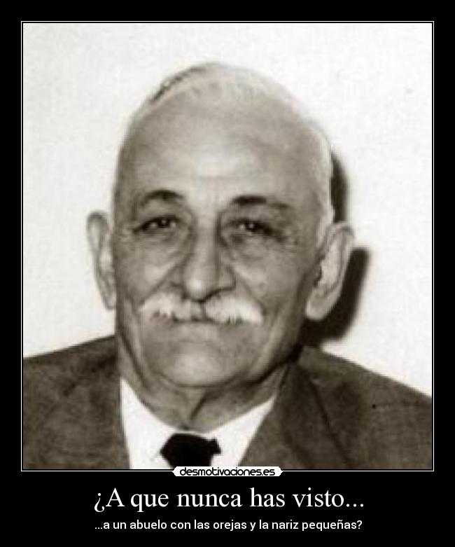 ¿A que nunca has visto... - ...a un abuelo con las orejas y la nariz pequeñas?
