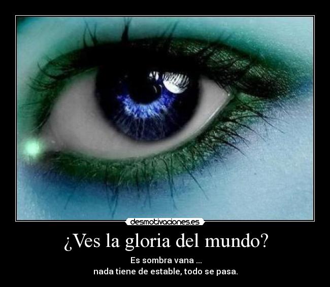 ¿Ves la gloria del mundo? -