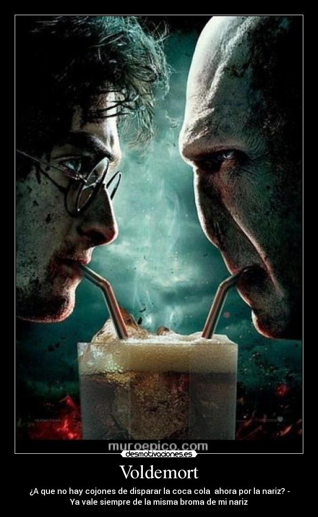 Voldemort - ¿A que no hay cojones de disparar la coca cola  ahora por la nariz? -
Ya vale siempre de la misma broma de mi nariz