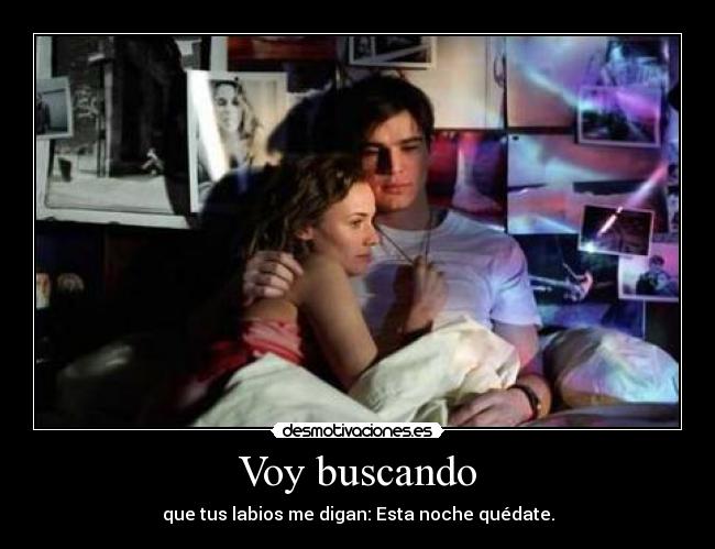 Voy buscando - que tus labios me digan: Esta noche quédate.