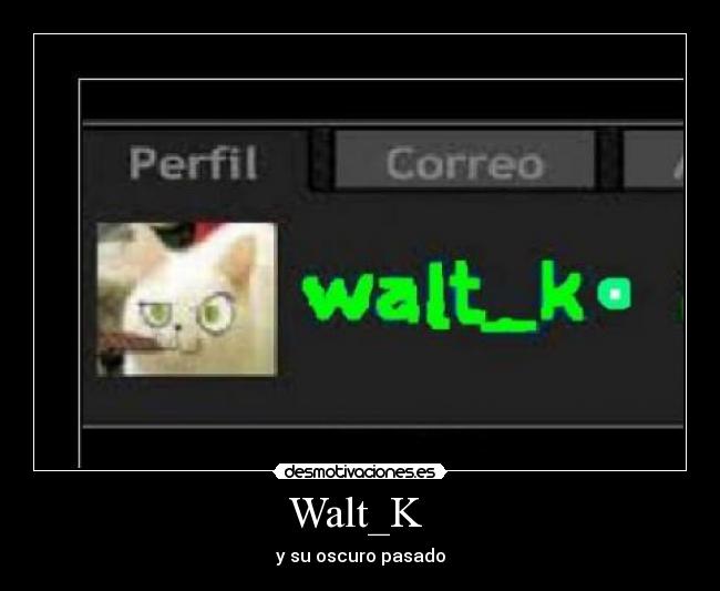 Walt_K - y su oscuro pasado