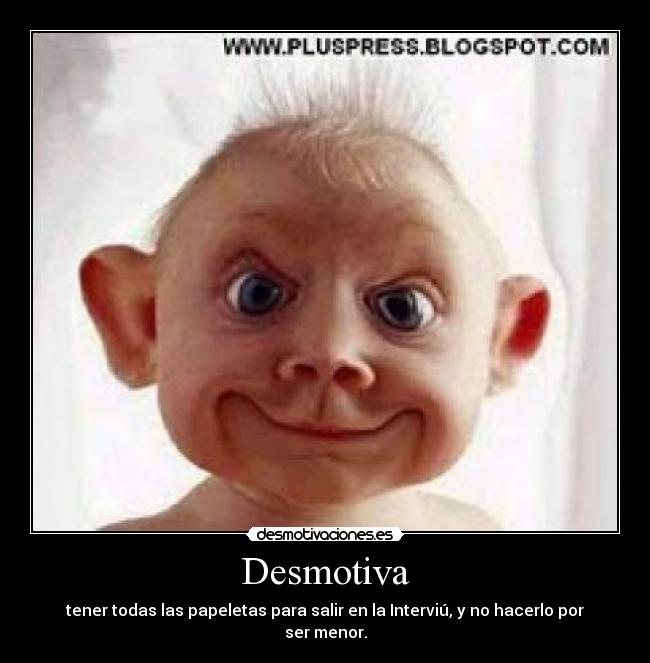 Desmotiva - tener todas las papeletas para salir en la Interviú, y no hacerlo por ser menor.
