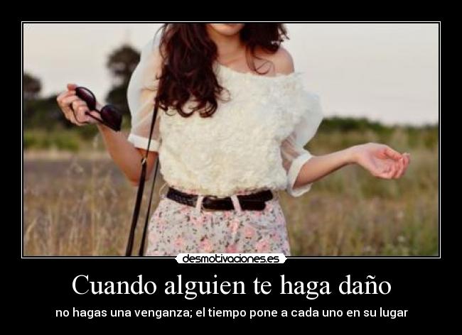 Cuando alguien te haga daño - no hagas una venganza; el tiempo pone a cada uno en su lugar