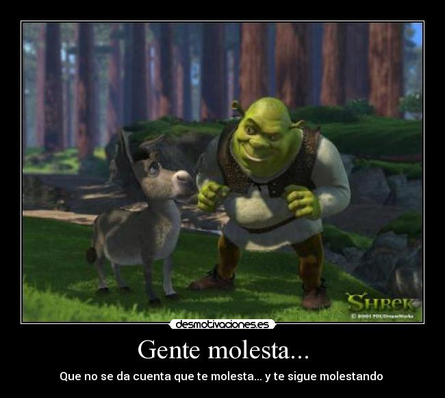 Gente molesta... - Que no se da cuenta que te molesta... y te sigue molestando 