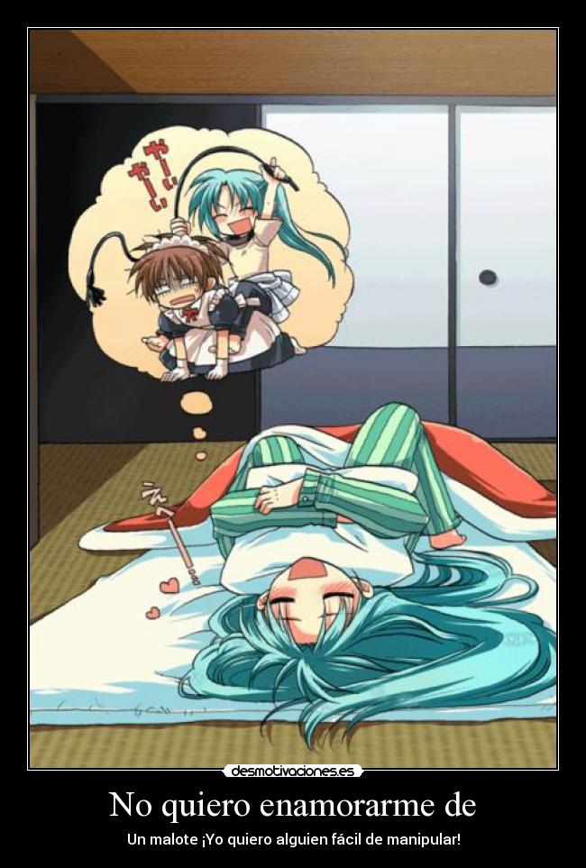 No quiero enamorarme de - Un malote ¡Yo quiero alguien fácil de manipular!