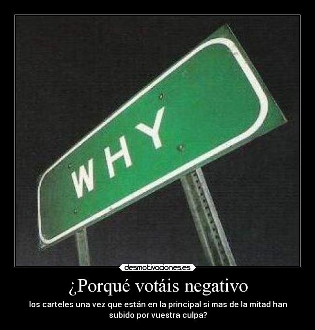 ¿Porqué votáis negativo - los carteles una vez que están en la principal si mas de la mitad han
subido por vuestra culpa?