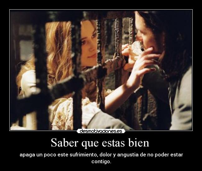 Saber que estas bien - apaga un poco este sufrimiento, dolor y angustia de no poder estar contigo.