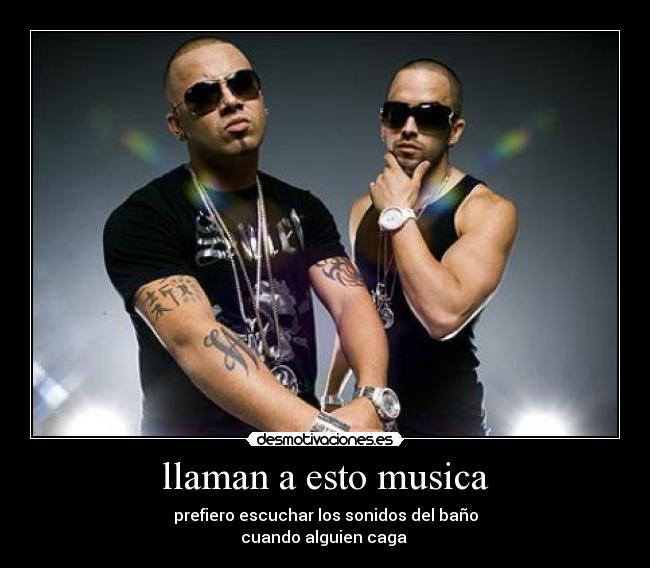 llaman a esto musica - prefiero escuchar los sonidos del baño
cuando alguien caga