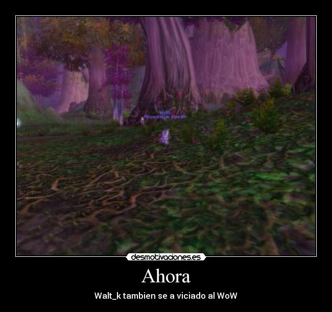 Ahora - Walt_k tambien se a viciado al WoW