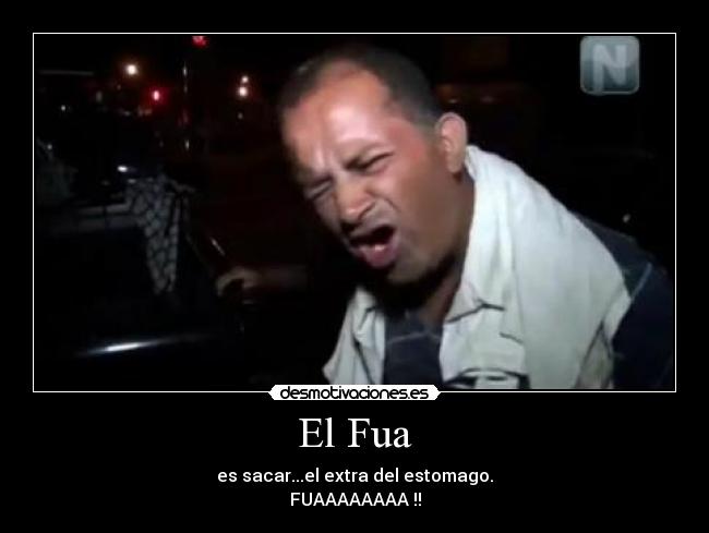 El Fua - es sacar...el extra del estomago.
FUAAAAAAAA !!