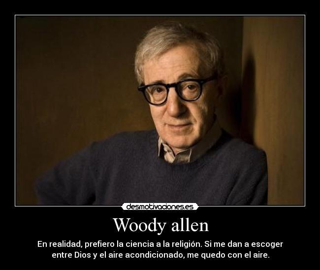Woody allen - En realidad, prefiero la ciencia a la religión. Si me dan a escoger
entre Dios y el aire acondicionado, me quedo con el aire.