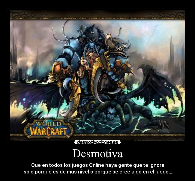 Desmotiva - Que en todos los juegos Online haya gente que te ignore
solo porque es de mas nivel o porque se cree algo en el juego...