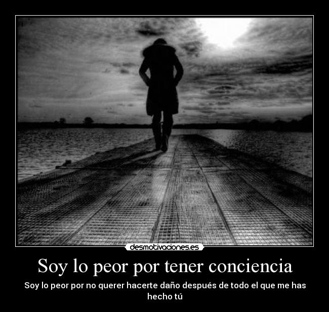 Soy lo peor por tener conciencia - Soy lo peor por no querer hacerte daño después de todo el que me has hecho tú