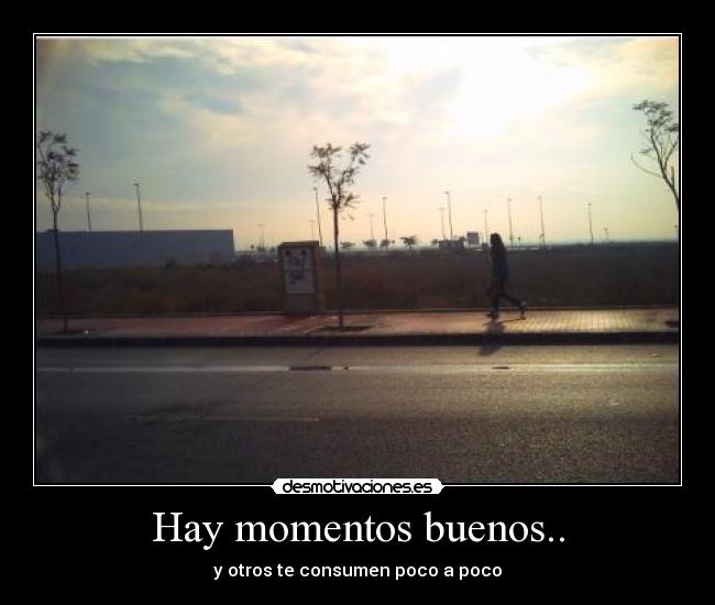 Hay momentos buenos.. - y otros te consumen poco a poco