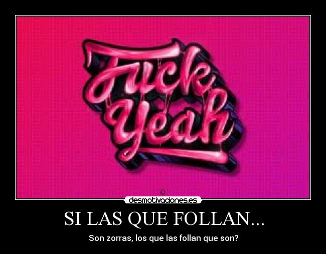 SI LAS QUE FOLLAN... - Son zorras, los que las follan que son?