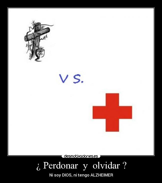 ¿ Perdonar  y  olvidar ? - Ni soy DIOS, ni tengo ALZHEIMER