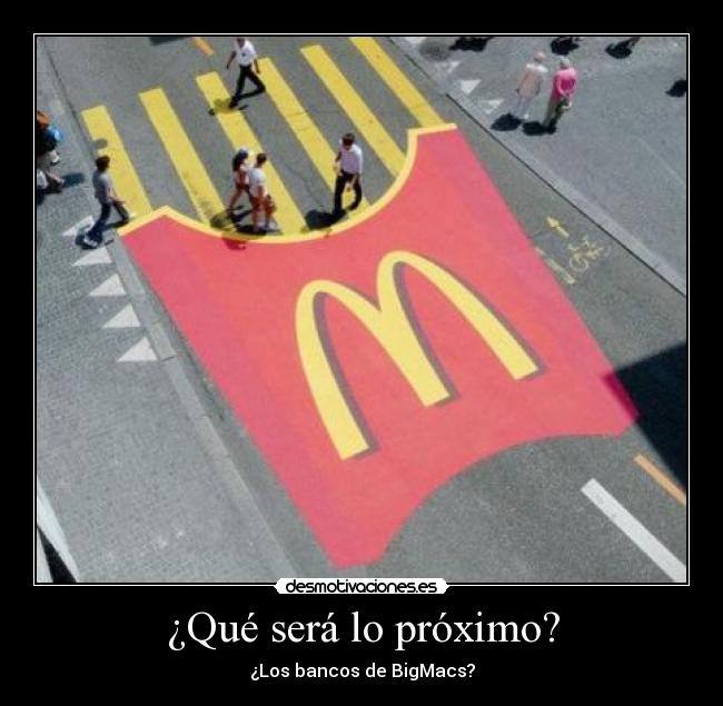 ¿Qué será lo próximo? - ¿Los bancos de BigMacs?