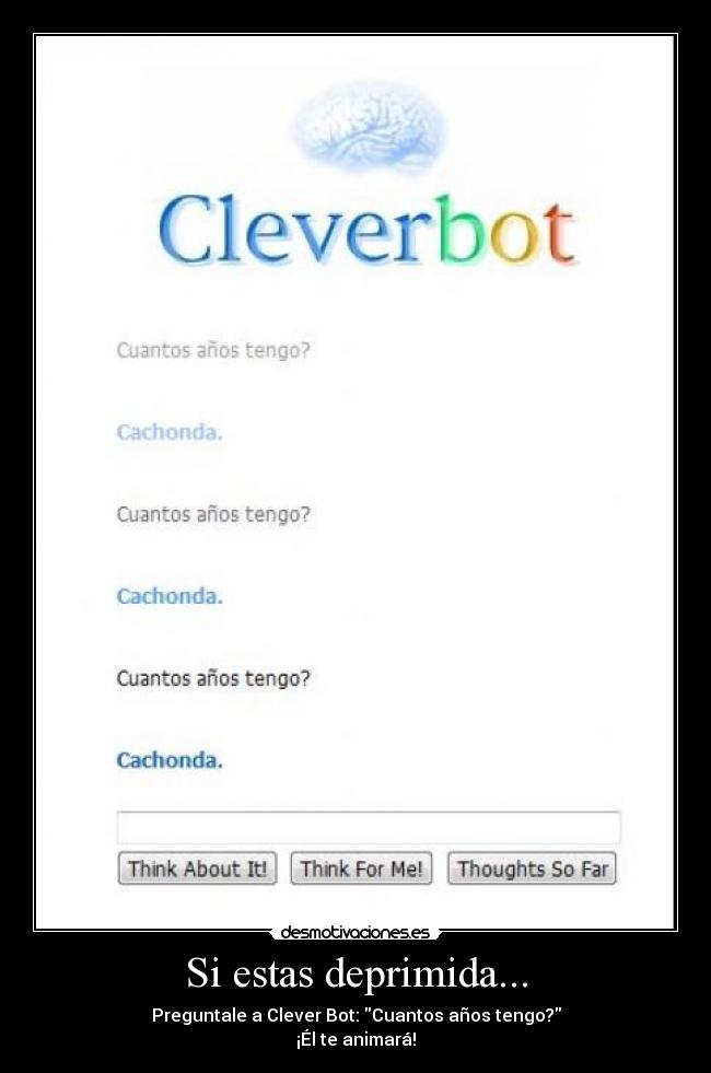 Si estas deprimida... - Preguntale a Clever Bot: Cuantos años tengo?
¡Él te animará!