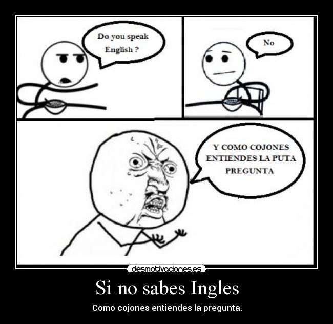 Si no sabes Ingles - Como cojones entiendes la pregunta.