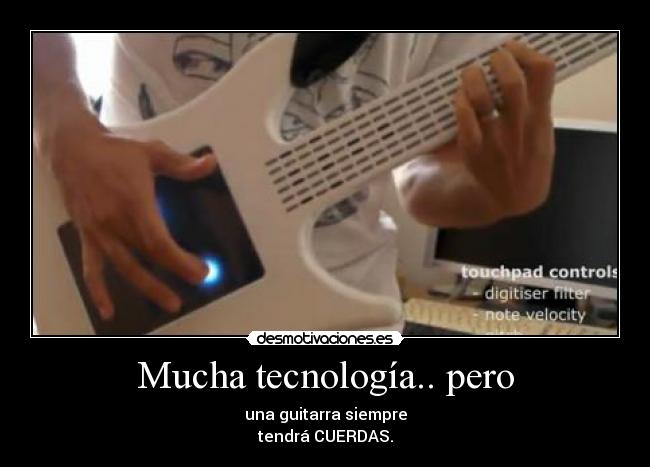 Mucha tecnología.. pero - una guitarra siempre
tendrá CUERDAS.