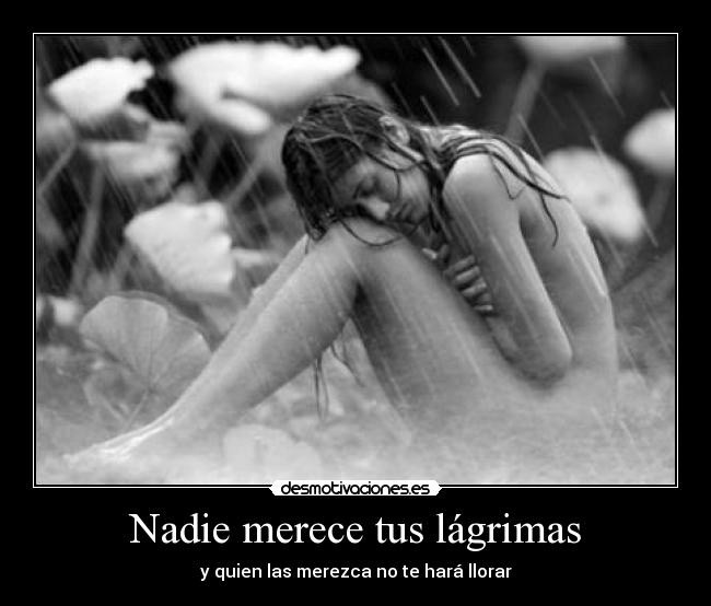 Nadie merece tus lágrimas - y quien las merezca no te hará llorar