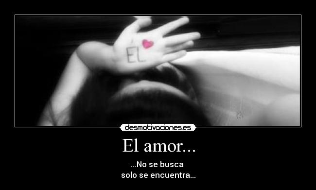 El amor... - ...No se busca 
solo se encuentra...