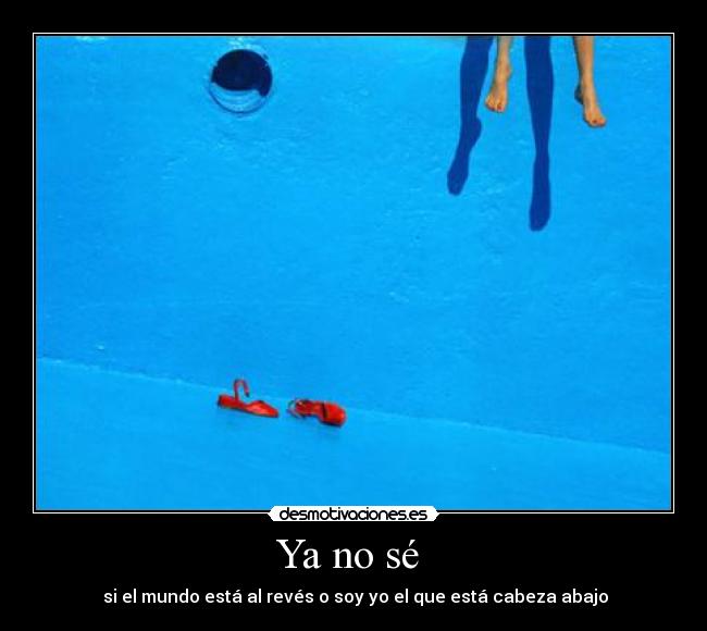 Ya no sé  -  si el mundo está al revés o soy yo el que está cabeza abajo