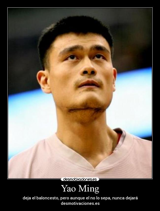 Yao Ming - deja el baloncesto, pero aunque el no lo sepa, nunca dejará desmotivaciones.es