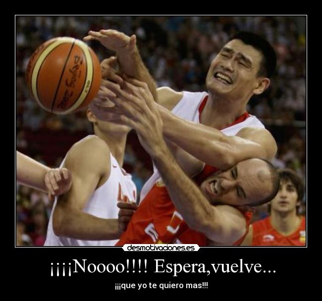 ¡¡¡¡Noooo!!!! Espera,vuelve... -