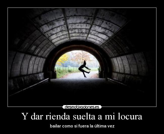 Y dar rienda suelta a mi locura - bailar como si fuera la última vez