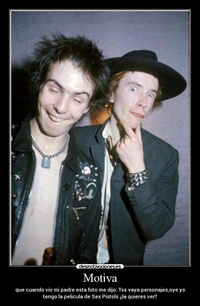 Motiva - que cuando vio mi padre esta foto me dijo: Tss vaya personajes,oye yo
tengo la pelicula de Sex Pistols ¿la quieres ver?