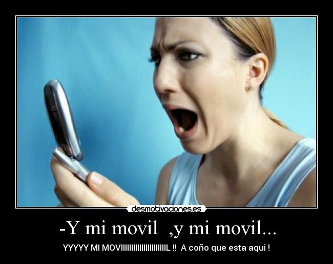 -Y mi movil  ,y mi movil... - YYYYY MI MOVIIIIIIIIIIIIIIIIIIIIIIL !!  A coño que esta aqui !