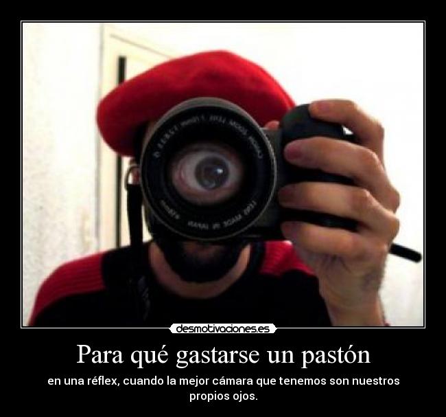 Para qué gastarse un pastón - en una réflex, cuando la mejor cámara que tenemos son nuestros propios ojos.