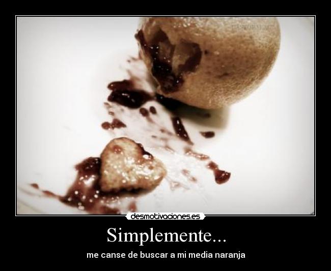 Simplemente... - me canse de buscar a mi media naranja