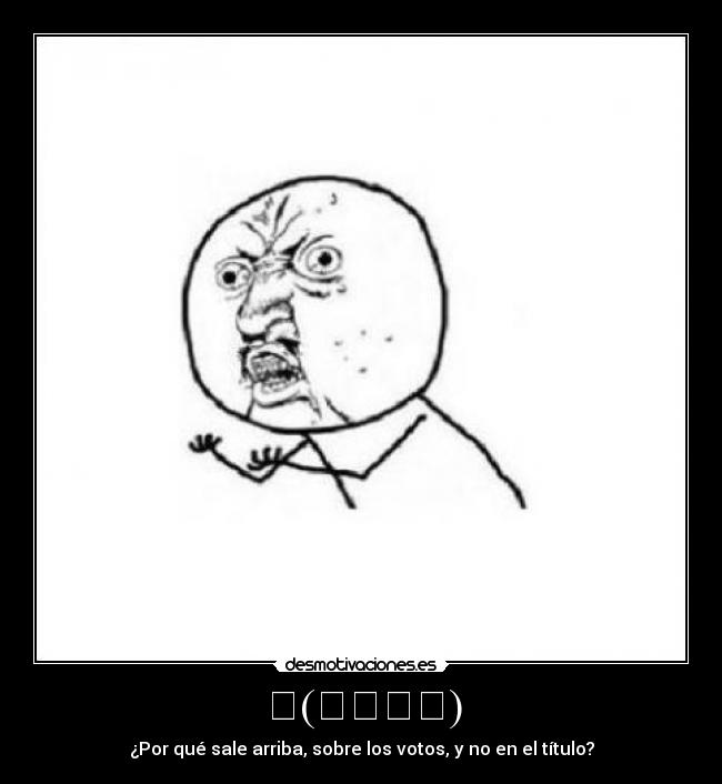 ლ(ಠ益ಠლ) - ¿Por qué sale arriba, sobre los votos, y no en el título?