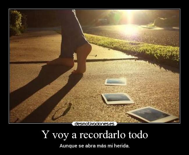 Y voy a recordarlo todo - Aunque se abra más mi herida.