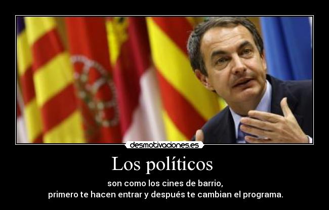 Los políticos  - son como los cines de barrio,
 primero te hacen entrar y después te cambian el programa.