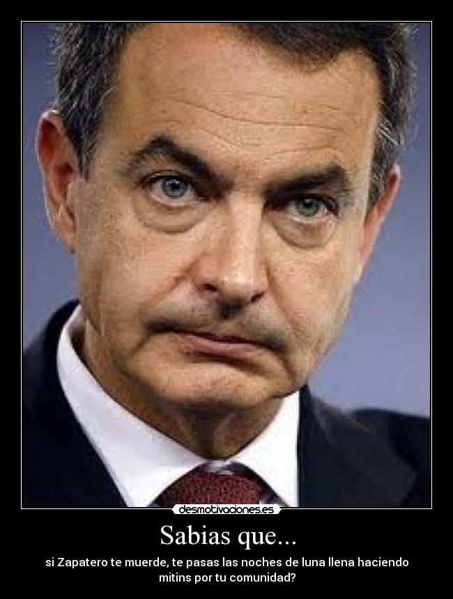 Sabias que... - si Zapatero te muerde, te pasas las noches de luna llena haciendo
mitins por tu comunidad?