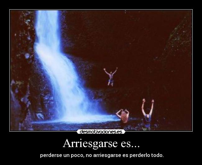 Arriesgarse es... - perderse un poco, no arriesgarse es perderlo todo.