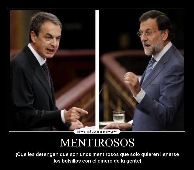 MENTIROSOS - ¡Que les detengan que son unos mentirosos que solo quieren llenarse
los bolsillos con el dinero de la gente|