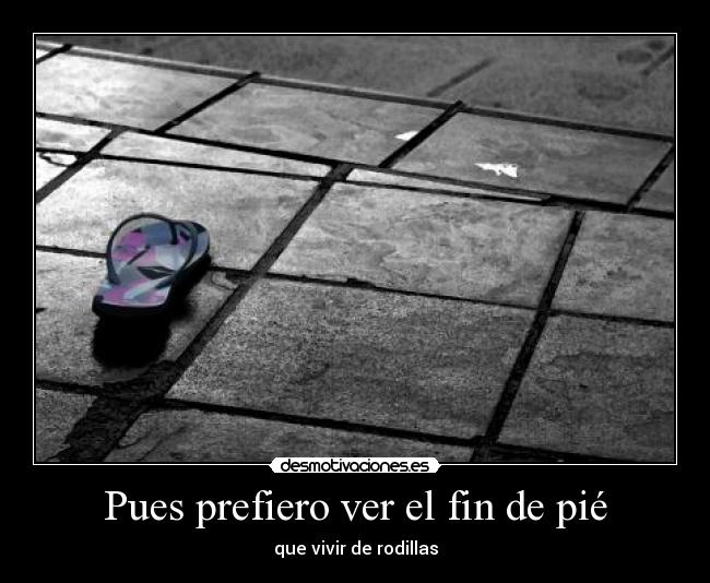 Pues prefiero ver el fin de pié -
