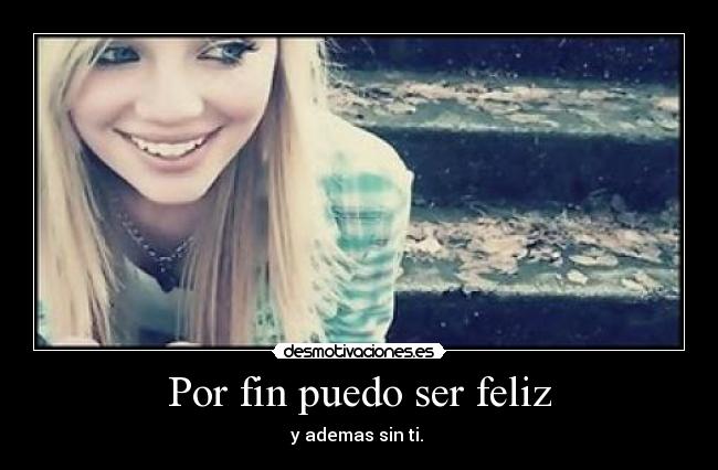 Por fin puedo ser feliz - y ademas sin ti.